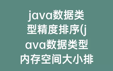 java数据类型精度排序(java数据类型内存空间大小排序)