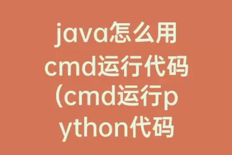 java怎么用cmd运行代码(cmd运行python代码)