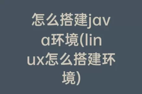 怎么搭建java环境(linux怎么搭建环境)