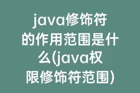 java修饰符的作用范围是什么(java权限修饰符范围)