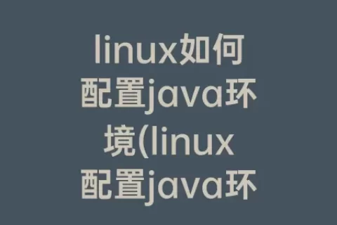 linux如何配置java环境(linux配置java环境变量命令)