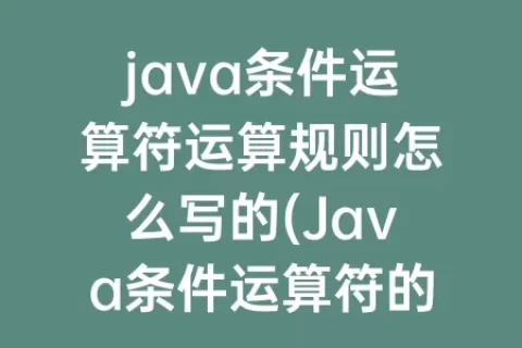 java条件运算符运算规则怎么写的(Java条件运算符的执行规则)