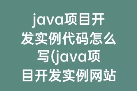 java项目开发实例代码怎么写(java项目开发实例网站)