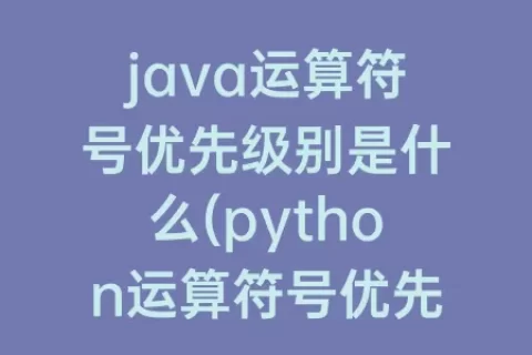 java运算符号优先级别是什么(python运算符号优先级别)
