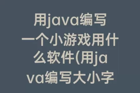 用java编写一个小游戏用什么软件(用java编写大小字母转换)