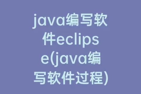 java编写软件eclipse(java编写软件过程)