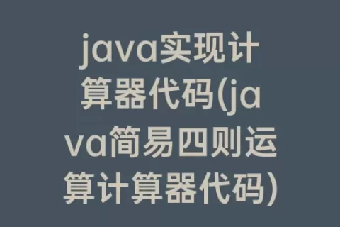 java实现计算器代码(java简易四则运算计算器代码)