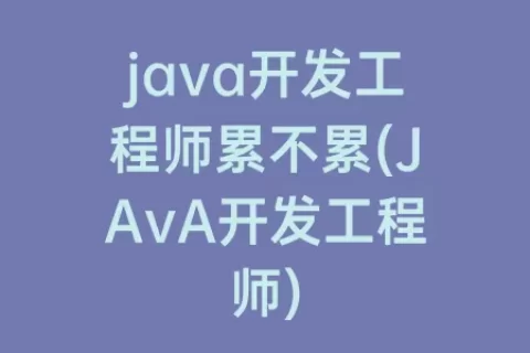 java开发工程师累不累(JAvA开发工程师)