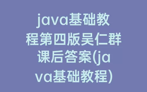 java基础教程第四版吴仁群课后答案(java基础教程)