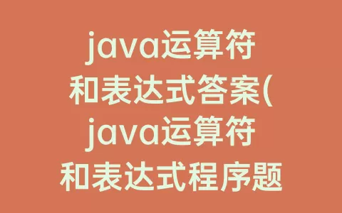 java运算符和表达式答案(java运算符和表达式程序题)