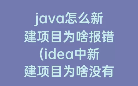 java怎么新建项目为啥报错(idea中新建项目为啥没有java)