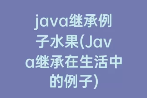 java继承例子水果(Java继承在生活中的例子)