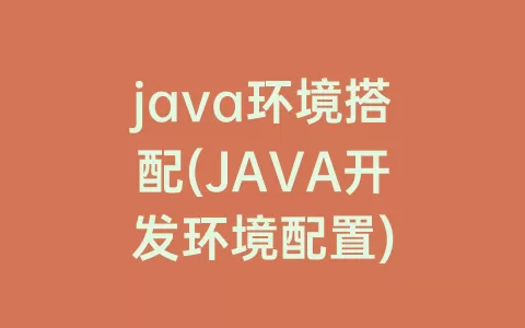 java环境搭配(JAVA开发环境配置)