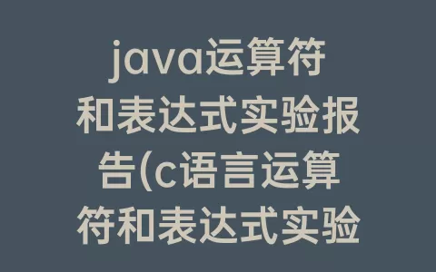 java运算符和表达式实验报告(c语言运算符和表达式实验报告)