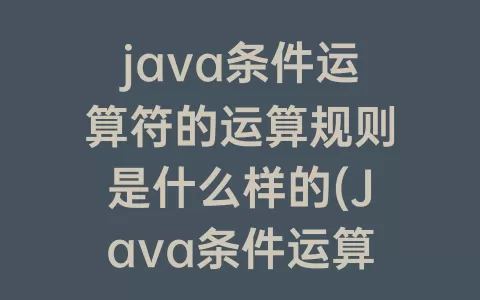 java条件运算符的运算规则是什么样的(Java条件运算符的执行规则)