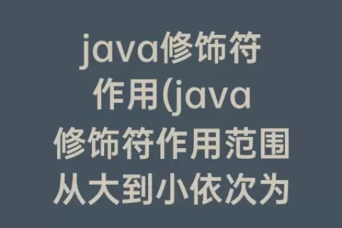 java修饰符作用(java修饰符作用范围从大到小依次为)