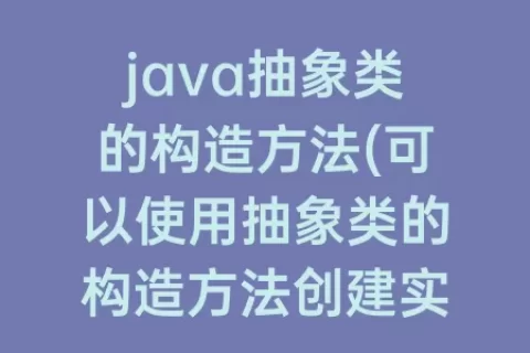 java抽象类的构造方法(可以使用抽象类的构造方法创建实例)