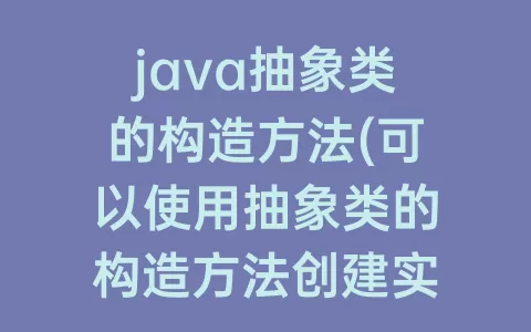 java抽象类的构造方法(可以使用抽象类的构造方法创建实例)