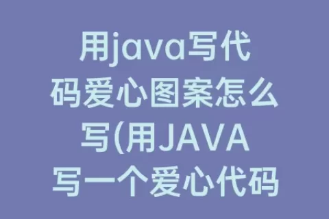 用java写代码爱心图案怎么写(用JAVA写一个爱心代码)