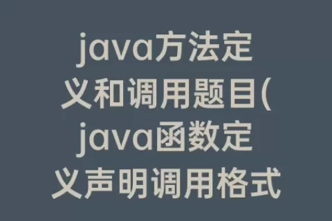 java方法定义和调用题目(java函数定义声明调用格式)