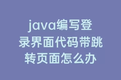 java编写登录界面代码带跳转页面怎么办