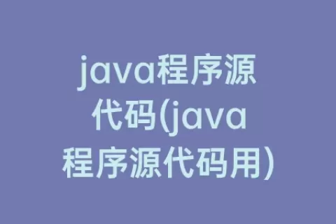 java程序源代码(java程序源代码用)