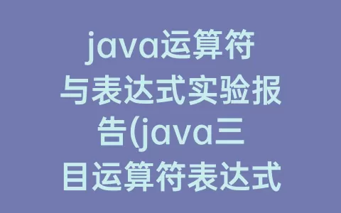 java运算符与表达式实验报告(java三目运算符表达式)