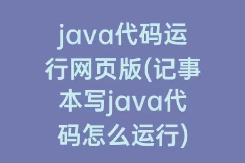 java代码运行网页版(记事本写java代码怎么运行)