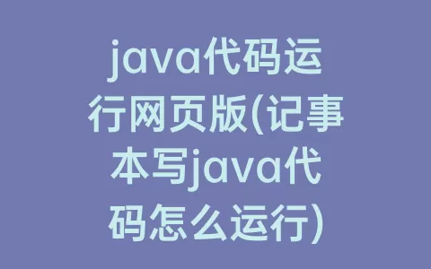 java代码运行网页版(记事本写java代码怎么运行)