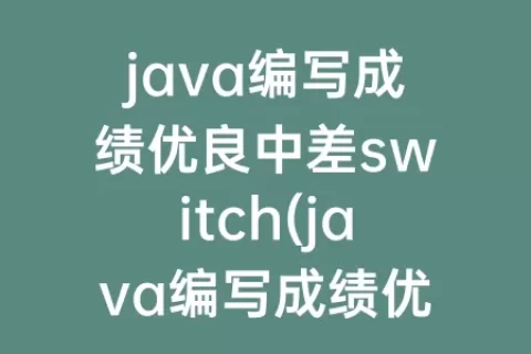 java编写成绩优良中差switch(java编写成绩优良中差)
