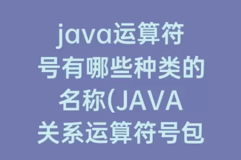 java运算符号有哪些种类的名称(JAVA关系运算符号包括哪些)