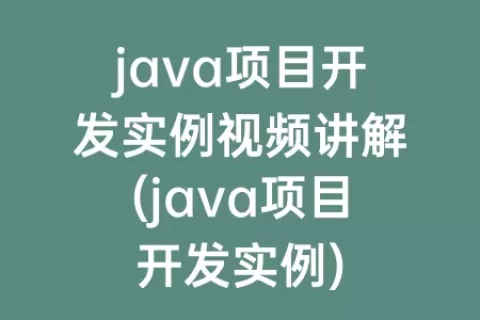 java项目开发实例视频讲解(java项目开发实例)