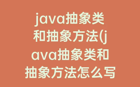 java抽象类和抽象方法(java抽象类和抽象方法怎么写)