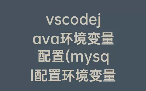 vscodejava环境变量配置(mysql配置环境变量)