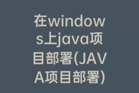 在windows上java项目部署(JAVA项目部署)