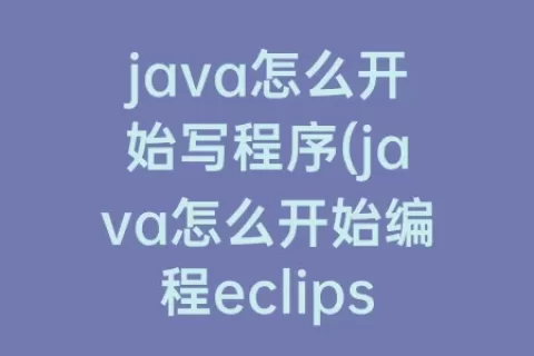java怎么开始写程序(java怎么开始编程eclipse)