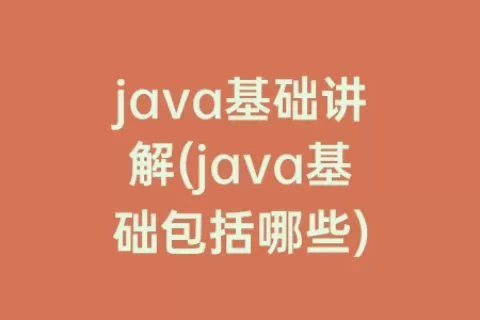 java基础讲解(java基础包括哪些)