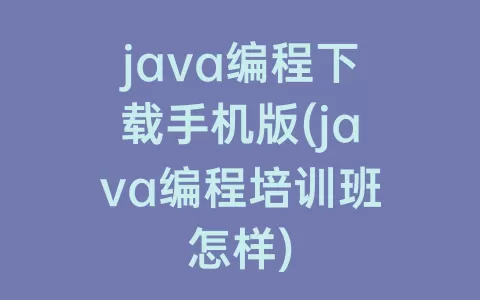 java编程下载手机版(java编程培训班怎样)
