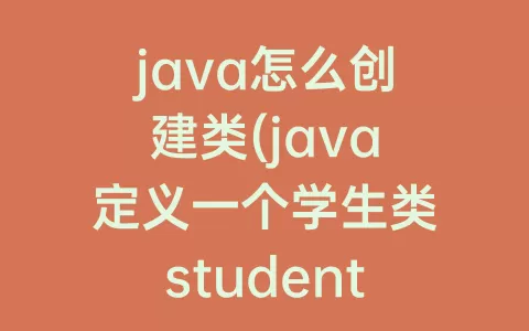 java怎么创建类(java定义一个学生类student)