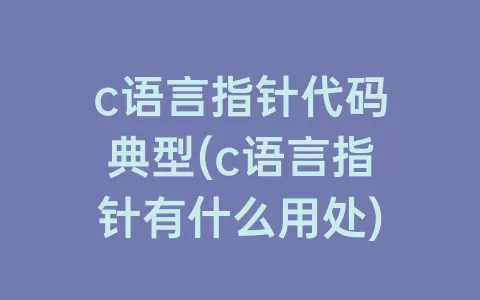 c语言指针代码典型(c语言指针有什么用处)