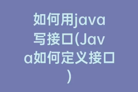 如何用java写接口(Java如何定义接口)