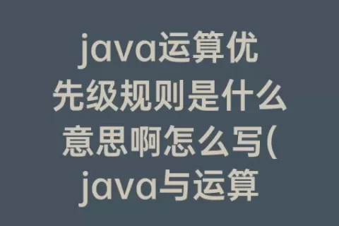 java运算优先级规则是什么意思啊怎么写(java与运算符怎么运算)