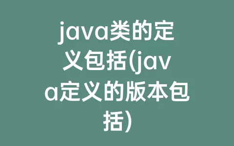 java类的定义包括(java定义的版本包括)