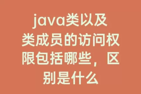 java类以及类成员的访问权限包括哪些，区别是什么