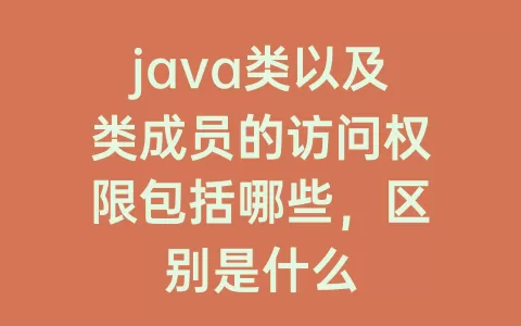 java类以及类成员的访问权限包括哪些，区别是什么