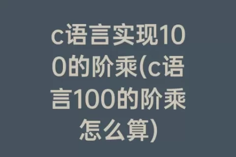 c语言实现100的阶乘(c语言100的阶乘怎么算)