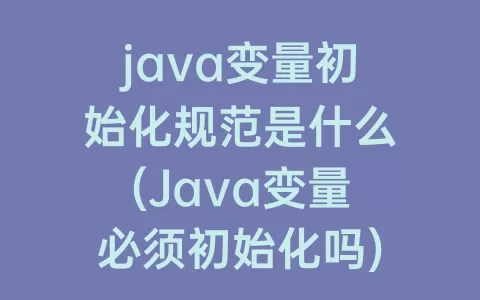 java变量初始化规范是什么(Java变量必须初始化吗)