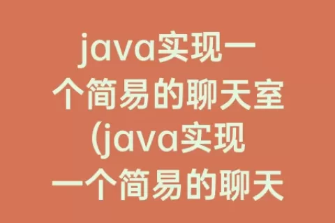 java实现一个简易的聊天室(java实现一个简易的聊天室服务器客户端)