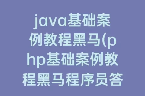 java基础案例教程(php基础案例教程程序员答案)