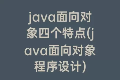 java面向对象四个特点(java面向对象程序设计)